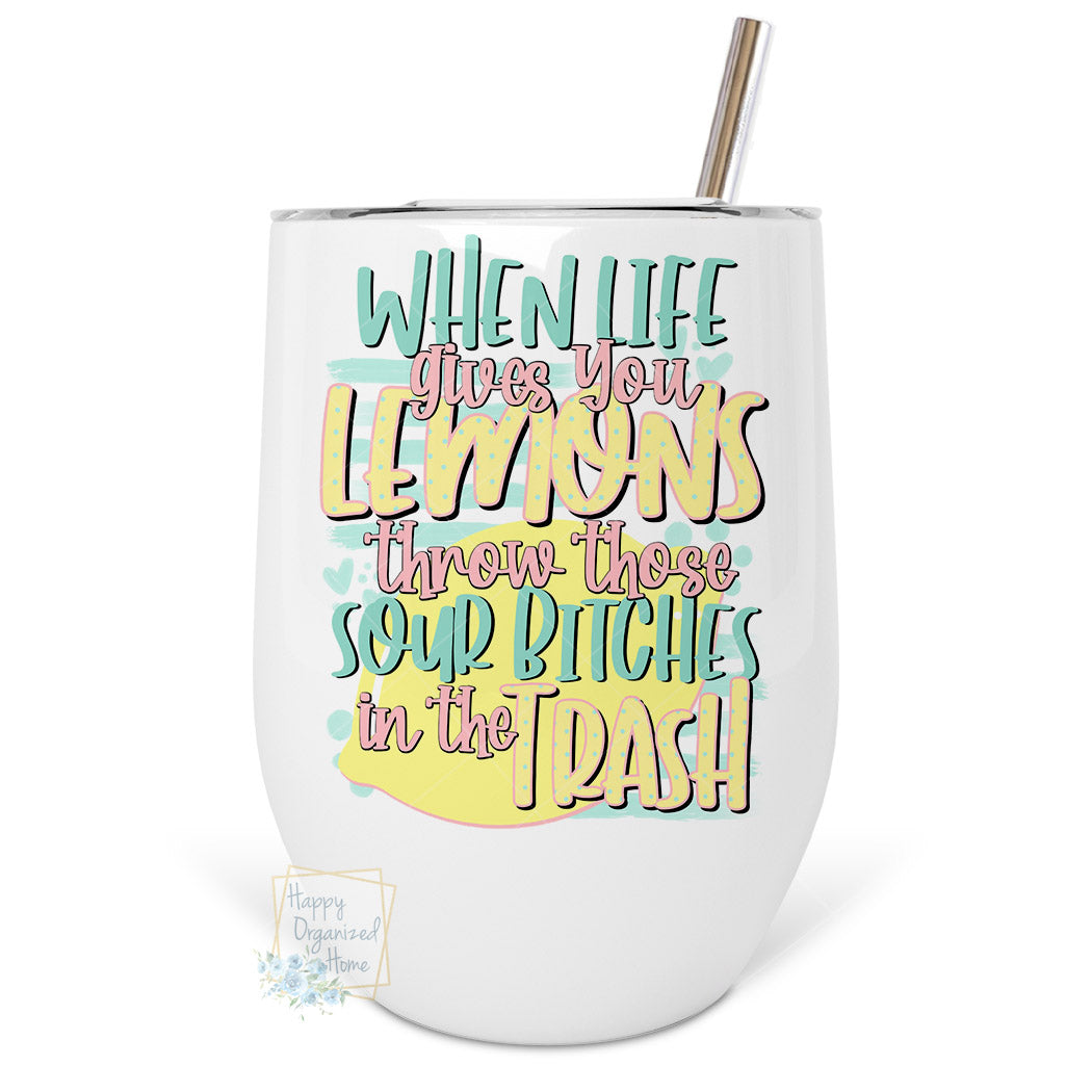 When Life Gives you lemons, Throw those Sour Bitches in the trash - Insulated Wine Tumbler