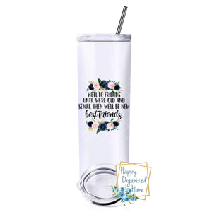 We'll be friends until we are old and senile. Then we will be new friends - Insulated tumbler with metal straw