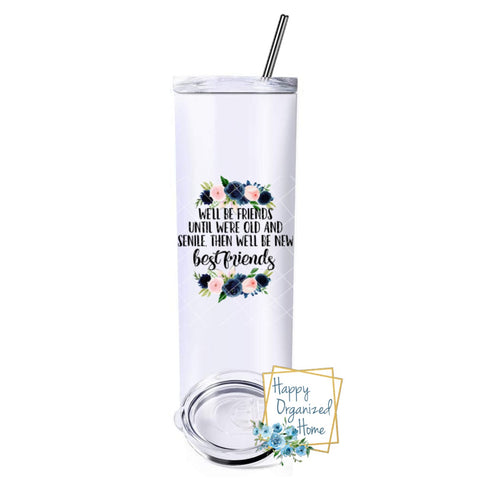 We'll be friends until we are old and senile. Then we will be new friends - Insulated tumbler with metal straw