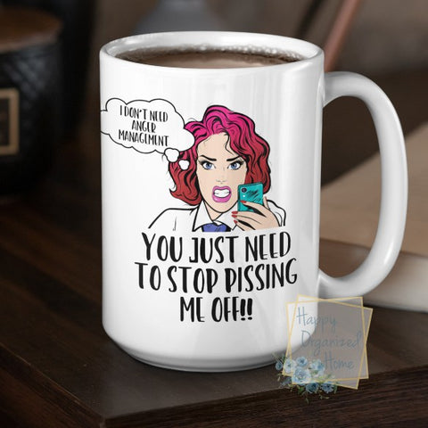 I don't need Anger Management. You just need to stop pissing me off!! - Coffee Mug  Tea Mug
