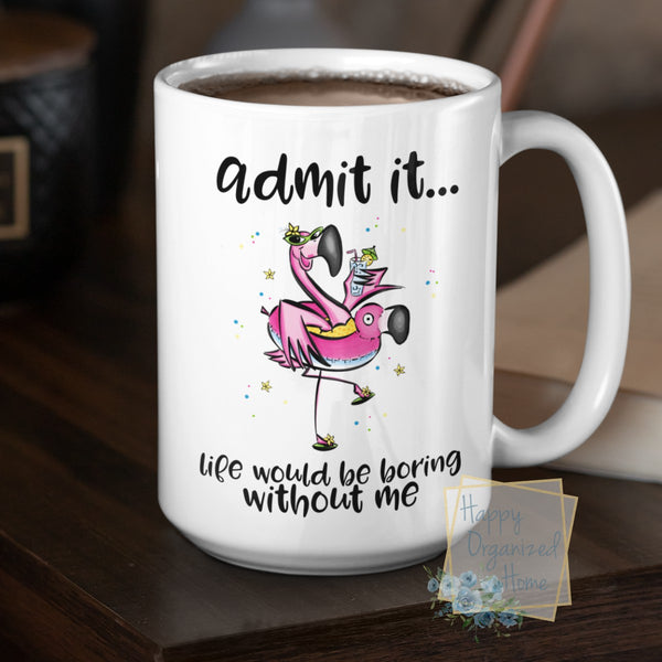 Admit it, life would be boring without me - Coffee Mug  Tea Mug